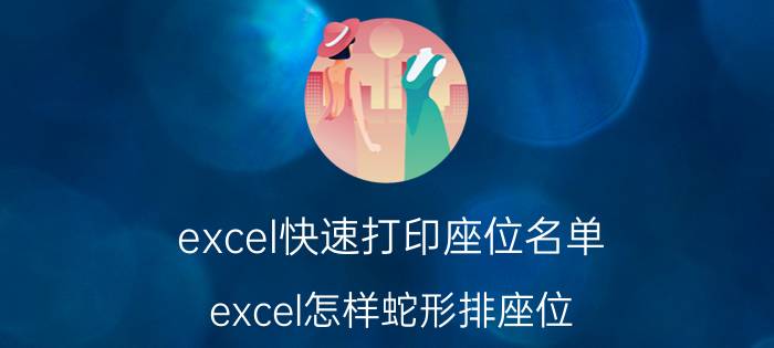 excel快速打印座位名单 excel怎样蛇形排座位？